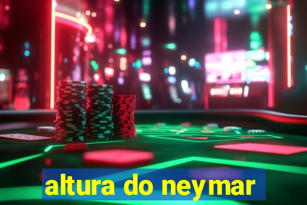 altura do neymar